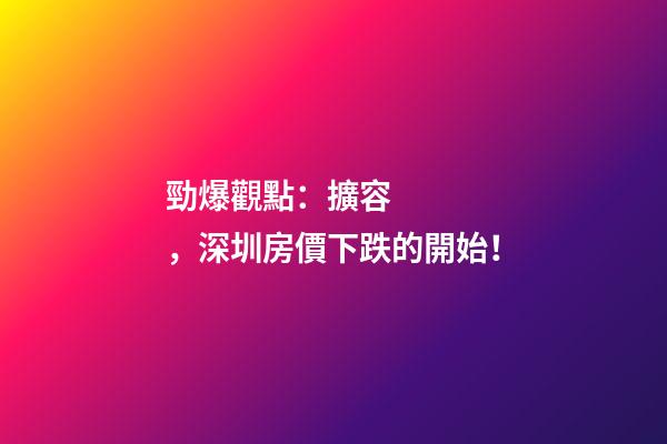 勁爆觀點：擴容，深圳房價下跌的開始！